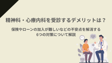 精神科・心療内科を受診するデメリットは？保険やローンの加入が難しいなどの不安点を解消する6つの対策について解説