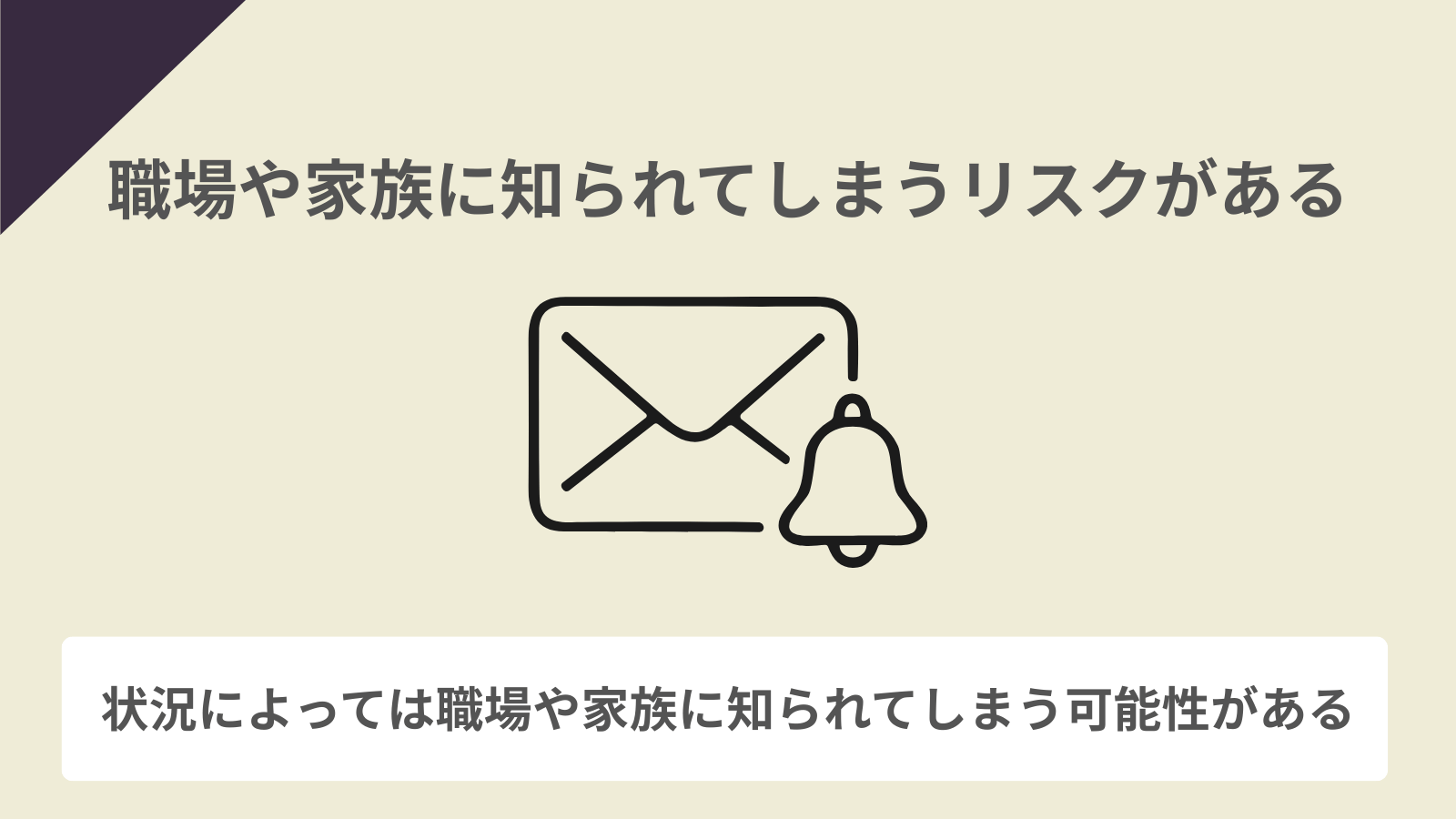 職場や家族に知られてしまうリスクがある