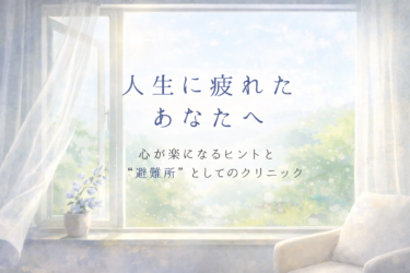 「人生に疲れた」と感じるあなたへ。心が楽になるヒントと“避難所”としてのクリニック